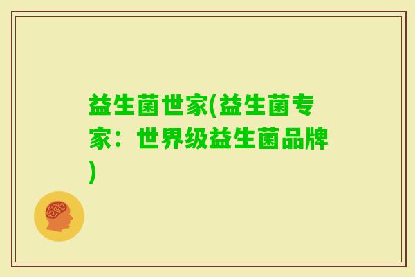 益生菌世家(益生菌专家：世界级益生菌品牌)