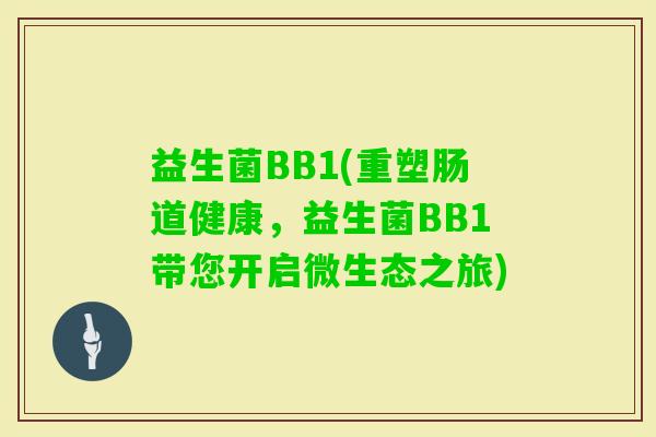 益生菌BB1(重塑肠道健康，益生菌BB1带您开启微生态之旅)
