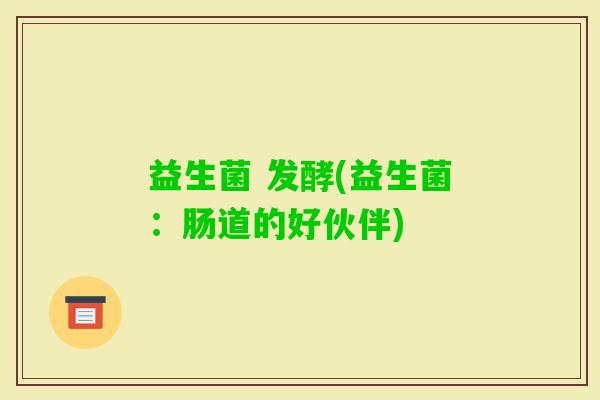 益生菌 发酵(益生菌：肠道的好伙伴)
