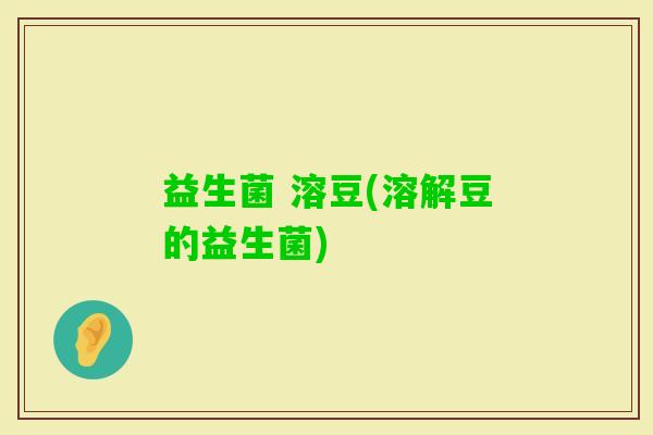 益生菌 溶豆(溶解豆的益生菌)