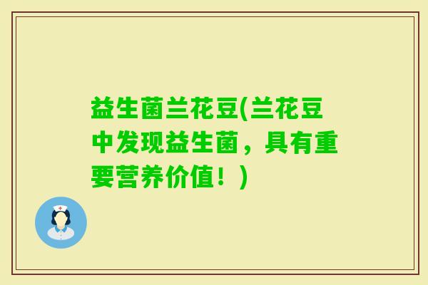 益生菌兰花豆(兰花豆中发现益生菌，具有重要营养价值！)