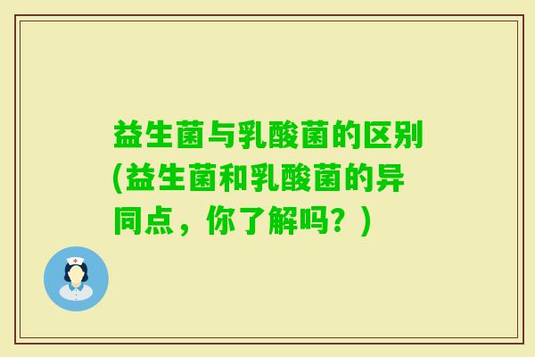 益生菌与乳酸菌的区别(益生菌和乳酸菌的异同点，你了解吗？)