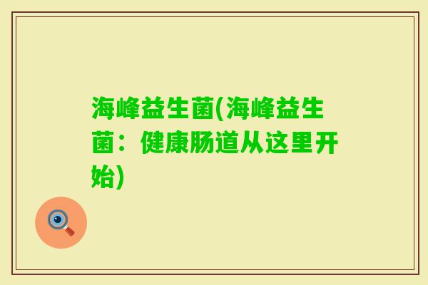 海峰益生菌(海峰益生菌：健康肠道从这里开始)
