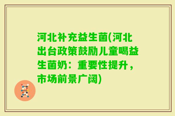 河北补充益生菌(河北出台政策鼓励儿童喝益生菌奶：重要性提升，市场前景广阔)