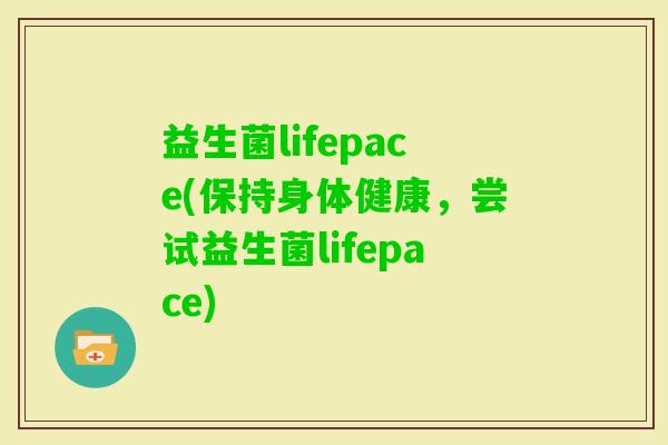 益生菌lifepace(保持身体健康，尝试益生菌lifepace)