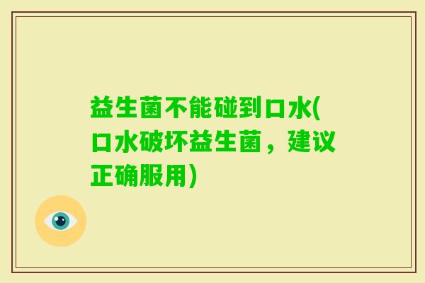 益生菌不能碰到口水(口水破坏益生菌，建议正确服用)