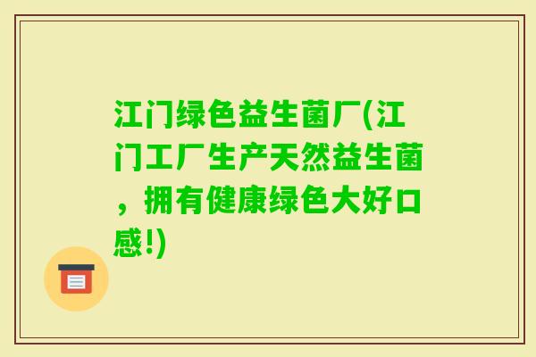 江门绿色益生菌厂(江门工厂生产天然益生菌，拥有健康绿色大好口感!)