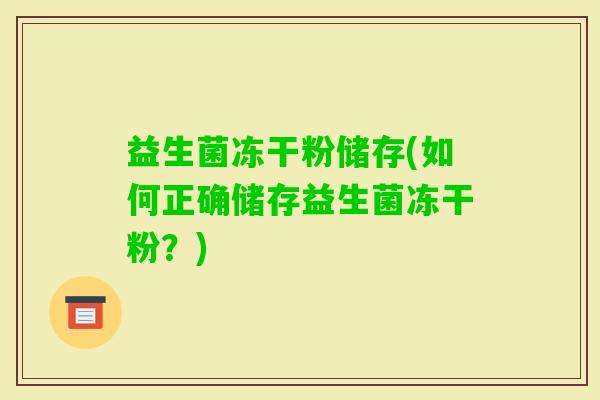 益生菌冻干粉储存(如何正确储存益生菌冻干粉？)