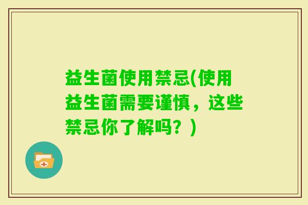 益生菌使用禁忌(使用益生菌需要谨慎，这些禁忌你了解吗？)