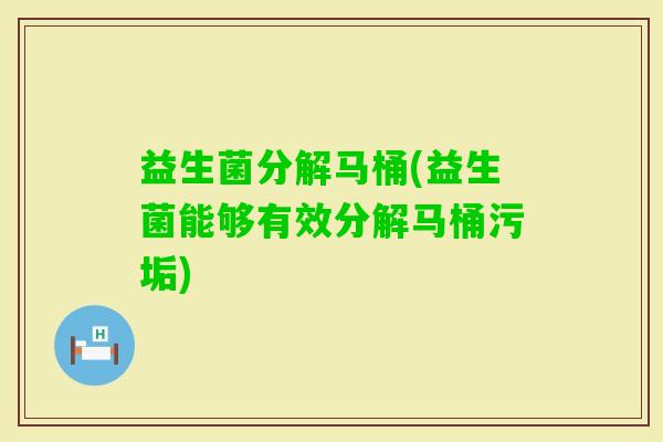 益生菌分解马桶(益生菌能够有效分解马桶污垢)
