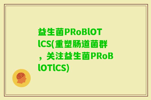 益生菌PRoBlOTlCS(重塑肠道菌群，关注益生菌PRoBlOTlCS)