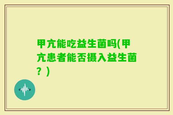 甲亢能吃益生菌吗(甲亢患者能否摄入益生菌？)