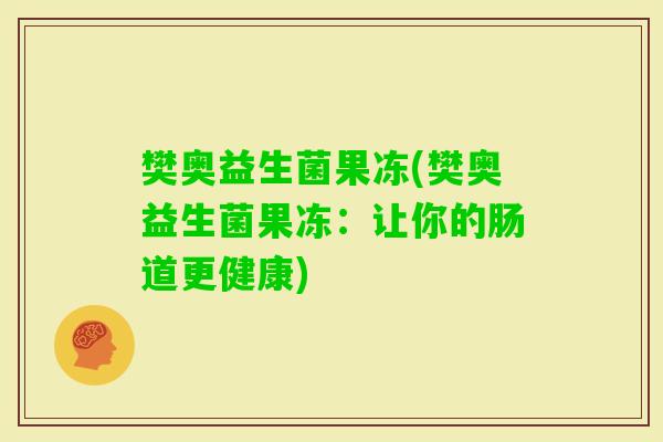 樊奥益生菌果冻(樊奥益生菌果冻：让你的肠道更健康)