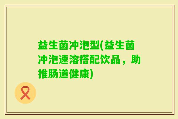 益生菌冲泡型(益生菌冲泡速溶搭配饮品，助推肠道健康)