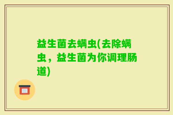 益生菌去螨虫(去除螨虫，益生菌为你调理肠道)