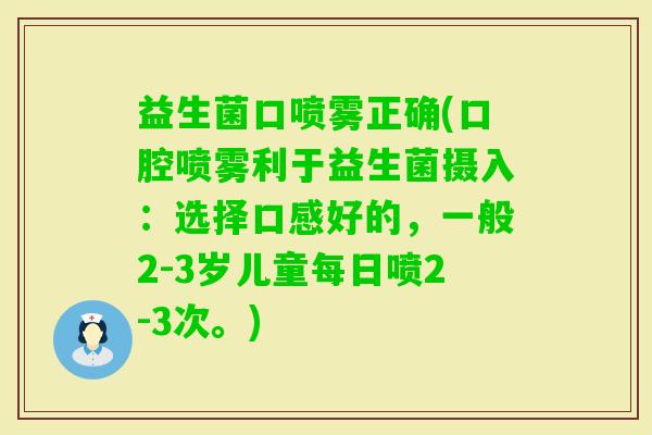 益生菌口喷雾正确(口腔喷雾利于益生菌摄入：选择口感好的，一般2-3岁儿童每日喷2-3次。)