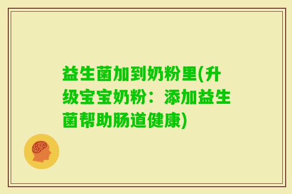 益生菌加到奶粉里(升级宝宝奶粉：添加益生菌帮助肠道健康)