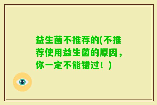 益生菌不推荐的(不推荐使用益生菌的原因，你一定不能错过！)