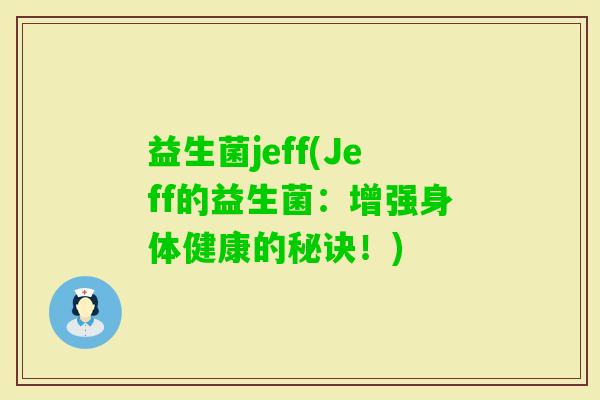 益生菌jeff(Jeff的益生菌：增强身体健康的秘诀！)