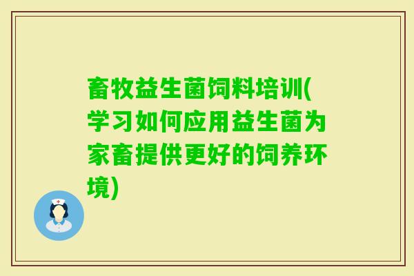 畜牧益生菌饲料培训(学习如何应用益生菌为家畜提供更好的饲养环境)