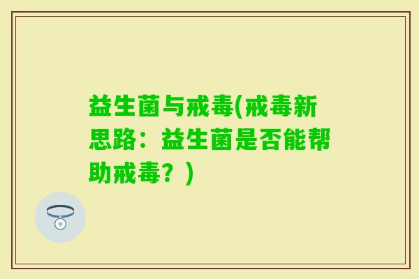 益生菌与戒毒(戒毒新思路：益生菌是否能帮助戒毒？)