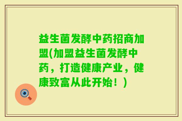 益生菌发酵招商加盟(加盟益生菌发酵，打造健康产业，健康致富从此开始！)