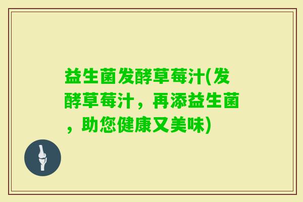 益生菌发酵草莓汁(发酵草莓汁，再添益生菌，助您健康又美味)