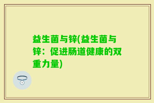 益生菌与锌(益生菌与锌：促进肠道健康的双重力量)