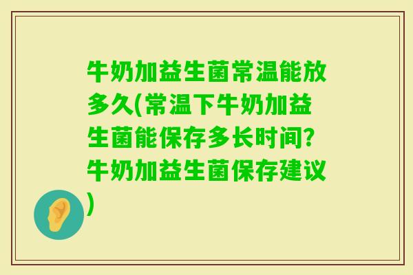 牛奶加益生菌常温能放多久(常温下牛奶加益生菌能保存多长时间？牛奶加益生菌保存建议)
