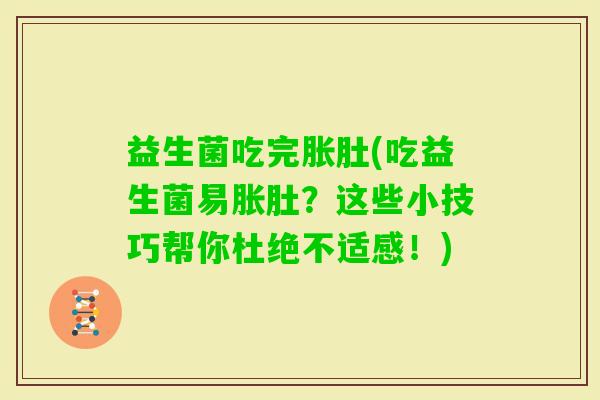 益生菌吃完胀肚(吃益生菌易胀肚？这些小技巧帮你杜绝不适感！)
