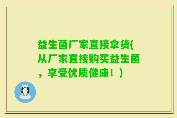 益生菌厂家直接拿货(从厂家直接购买益生菌，享受优质健康！)