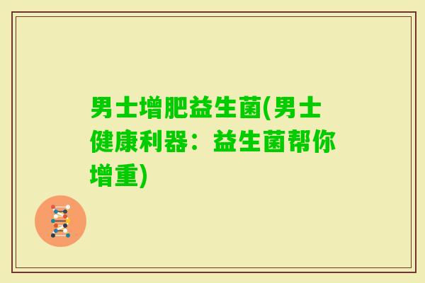 男士增肥益生菌(男士健康利器：益生菌帮你增重)