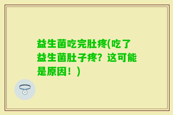益生菌吃完肚疼(吃了益生菌肚子疼？这可能是原因！)