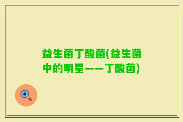 益生菌丁酸菌(益生菌中的明星——丁酸菌)
