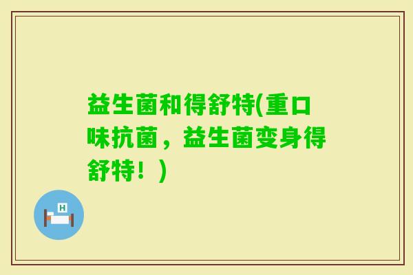 益生菌和得舒特(重口味，益生菌变身得舒特！)