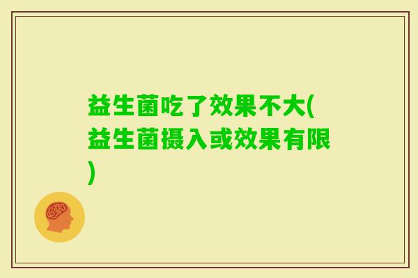 益生菌吃了效果不大(益生菌摄入或效果有限)