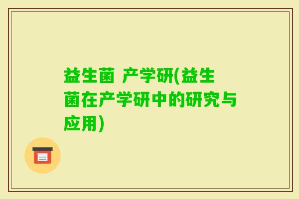 益生菌 产学研(益生菌在产学研中的研究与应用)