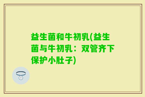 益生菌和牛初乳(益生菌与牛初乳：双管齐下保护小肚子)
