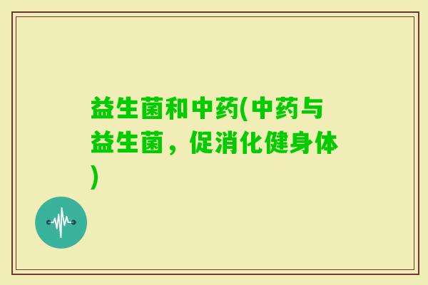 益生菌和(与益生菌，促消化健身体)
