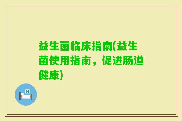 益生菌临床指南(益生菌使用指南，促进肠道健康)
