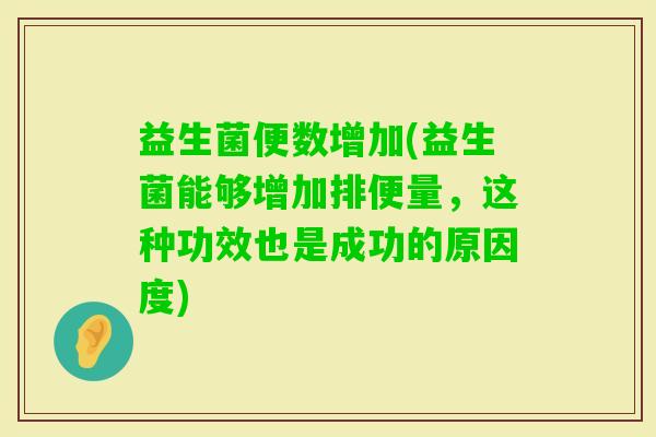益生菌便数增加(益生菌能够增加排便量，这种功效也是成功的原因度)