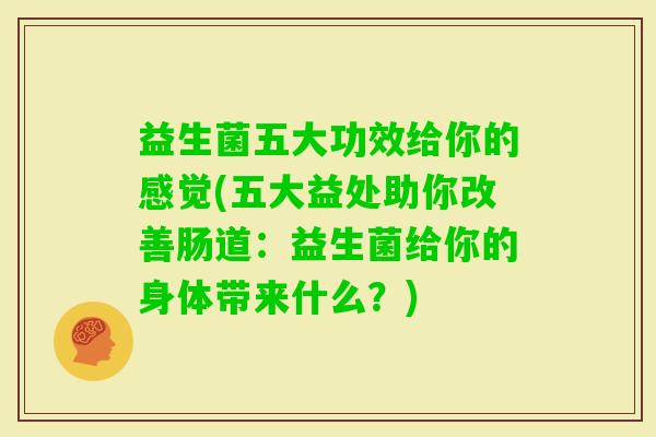 益生菌五大功效给你的感觉(五大益处助你改善肠道：益生菌给你的身体带来什么？)