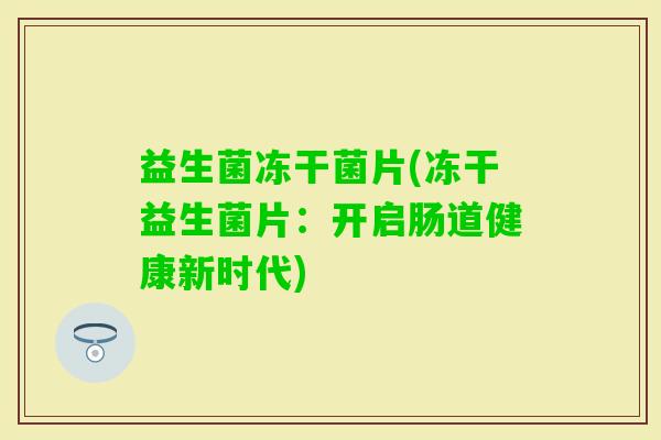 益生菌冻干菌片(冻干益生菌片：开启肠道健康新时代)
