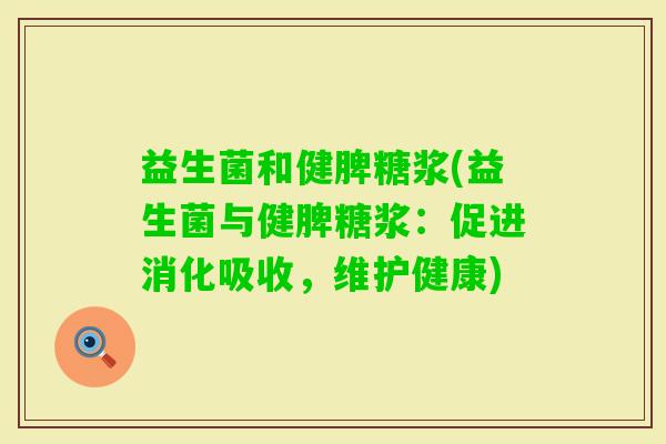 益生菌和健脾糖浆(益生菌与健脾糖浆：促进消化吸收，维护健康)
