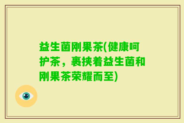 益生菌刚果茶(健康呵护茶，裹挟着益生菌和刚果茶荣耀而至)