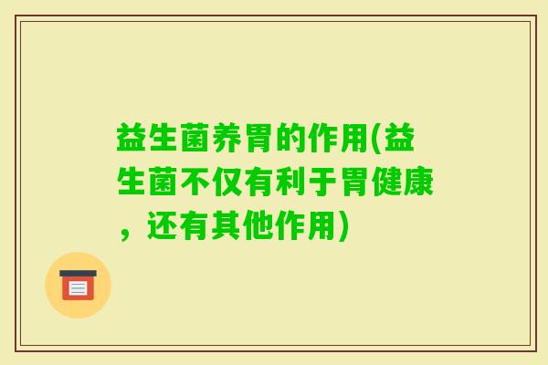 益生菌养胃的作用(益生菌不仅有利于胃健康，还有其他作用)