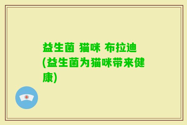 益生菌 猫咪 布拉迪(益生菌为猫咪带来健康)