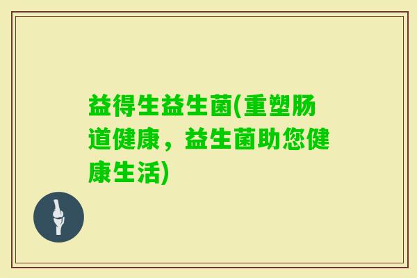 益得生益生菌(重塑肠道健康，益生菌助您健康生活)