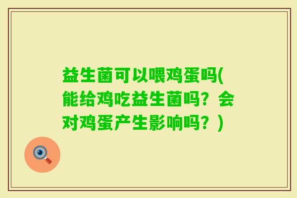 益生菌可以喂鸡蛋吗(能给鸡吃益生菌吗？会对鸡蛋产生影响吗？)