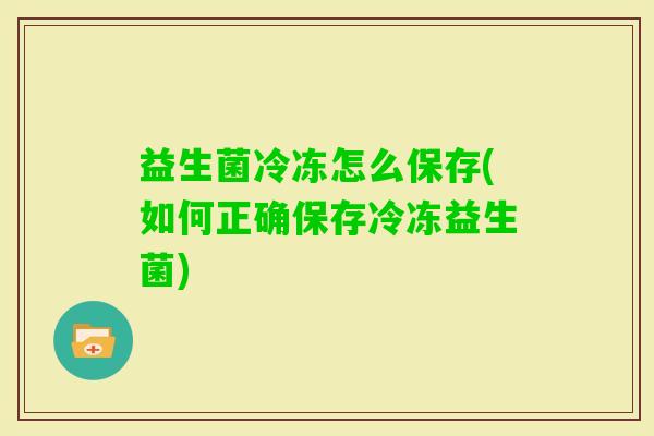 益生菌冷冻怎么保存(如何正确保存冷冻益生菌)